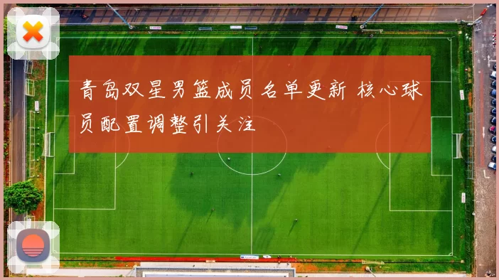 青岛双星男篮成员名单更新 核心球员配置调整引关注