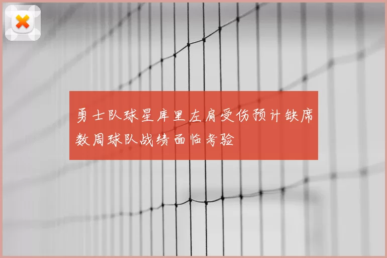 勇士队球星库里左肩受伤预计缺席数周球队战绩面临考验