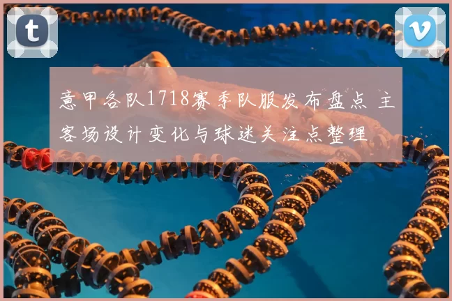 意甲各队1718赛季队服发布盘点 主客场设计变化与球迷关注点整理