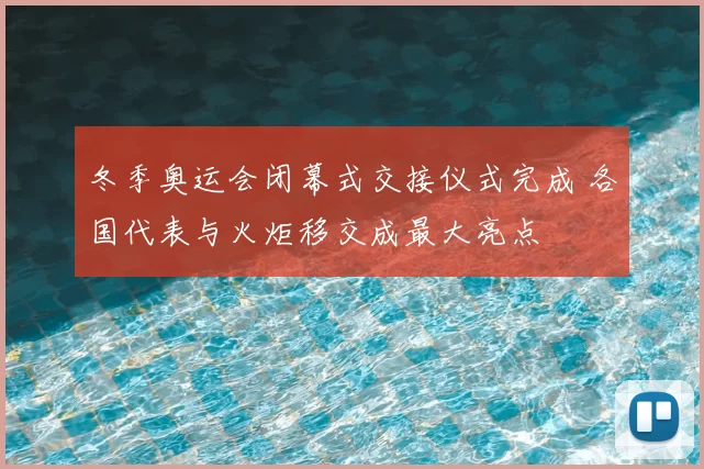 冬季奥运会闭幕式交接仪式完成 各国代表与火炬移交成最大亮点