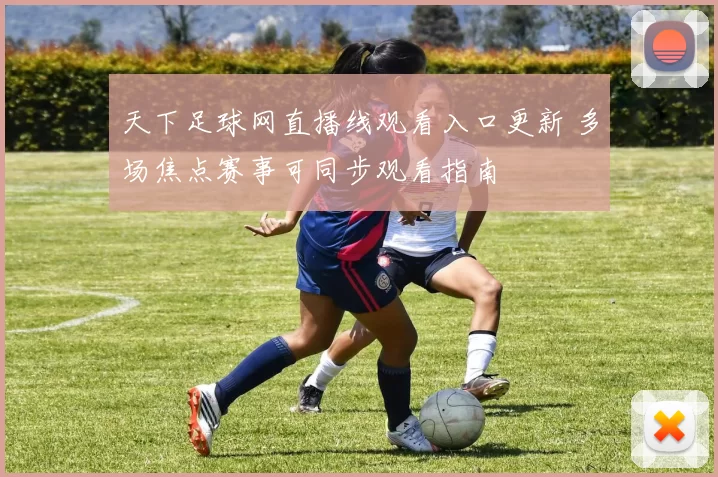 天下足球网直播线观看入口更新 多场焦点赛事可同步观看指南