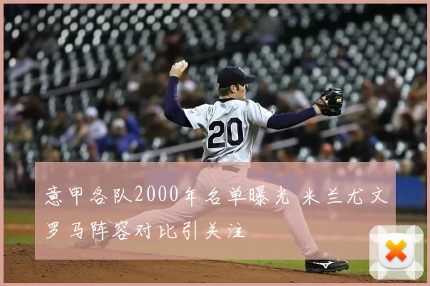 意甲各队2000年名单曝光 米兰尤文罗马阵容对比引关注