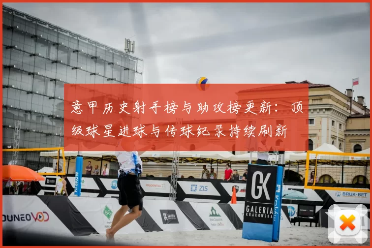 意甲历史射手榜与助攻榜更新：顶级球星进球与传球纪录持续刷新