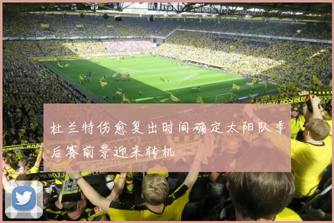 杜兰特伤愈复出时间确定太阳队季后赛前景迎来转机