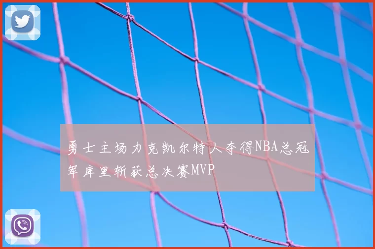 勇士主场力克凯尔特人夺得NBA总冠军库里斩获总决赛MVP