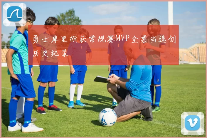 勇士库里斩获常规赛MVP全票当选创历史纪录