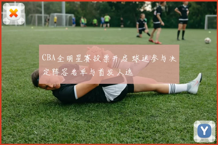 CBA全明星赛投票开启 球迷参与决定阵容名单与首发人选