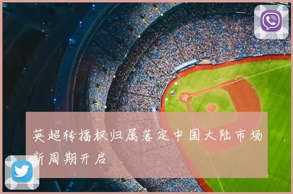 英超转播权归属落定中国大陆市场新周期开启