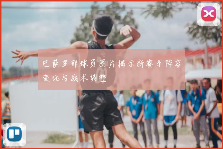 巴萨罗那球员图片揭示新赛季阵容变化与战术调整