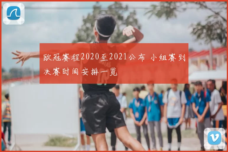 欧冠赛程2020至2021公布 小组赛到决赛时间安排一览