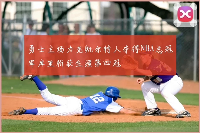 勇士主场力克凯尔特人夺得NBA总冠军库里斩获生涯第四冠