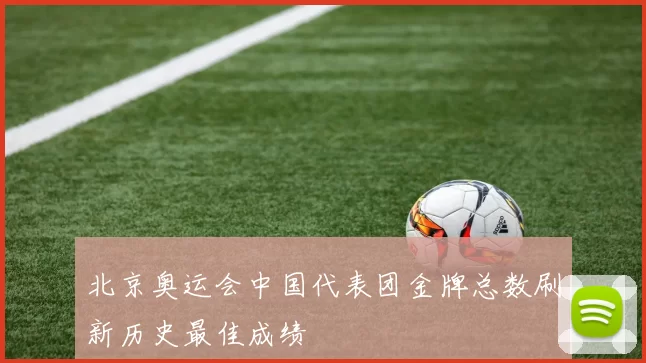 北京奥运会中国代表团金牌总数刷新历史最佳成绩