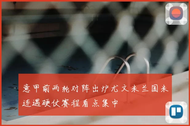 意甲前两轮对阵出炉尤文米兰国米连遇硬仗赛程看点集中