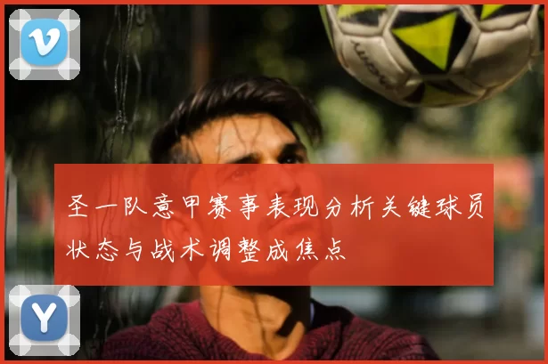 圣一队意甲赛事表现分析关键球员状态与战术调整成焦点