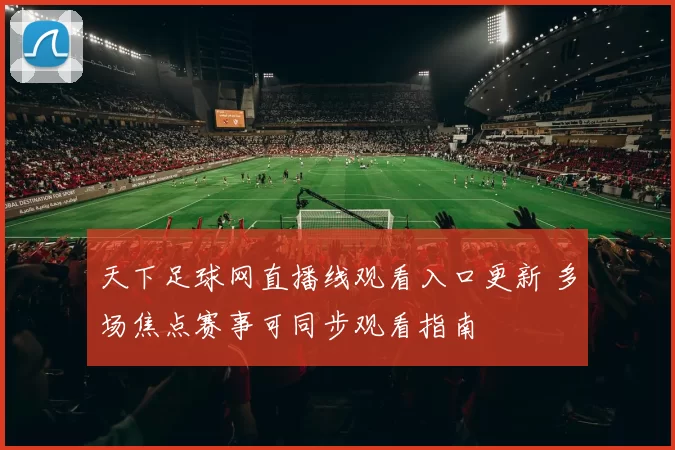 天下足球网直播线观看入口更新 多场焦点赛事可同步观看指南