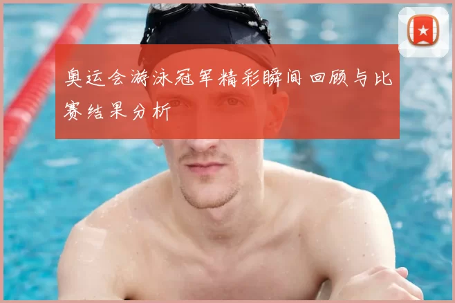 奥运会游泳冠军精彩瞬间回顾与比赛结果分析