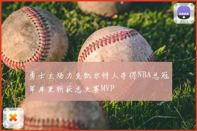 勇士主场力克凯尔特人夺得NBA总冠军库里斩获总决赛MVP