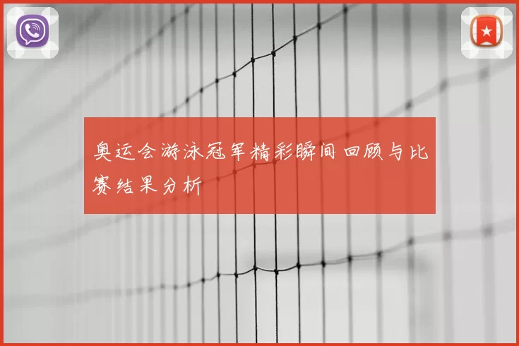 奥运会游泳冠军精彩瞬间回顾与比赛结果分析