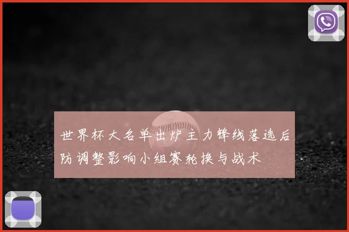 世界杯大名单出炉主力锋线落选后防调整影响小组赛轮换与战术